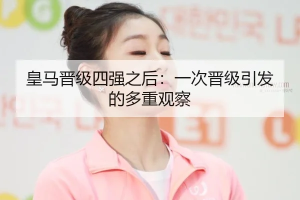 皇马晋级四强之后：一次晋级引发的多重观察